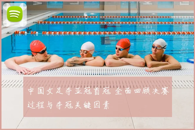 中国女足夺亚冠首冠 全面回顾决赛过程与夺冠关键因素